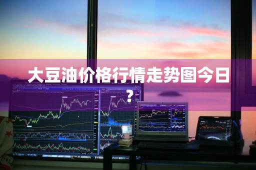 大豆油价格行情走势图今日？