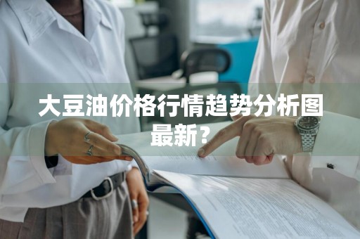 大豆油价格行情趋势分析图最新？