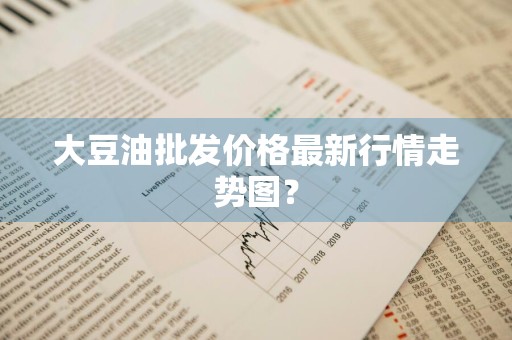 大豆油批发价格最新行情走势图？