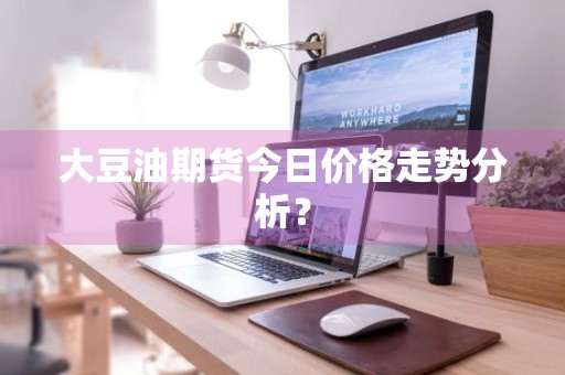 大豆油期货今日价格走势分析？