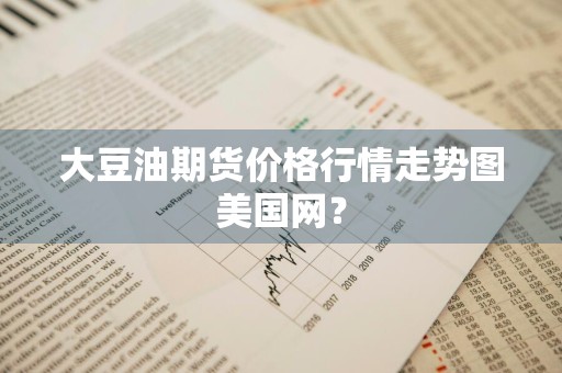 大豆油期货价格行情走势图美国网?