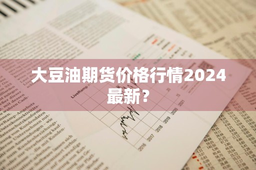 大豆油期货价格行情2024最新？