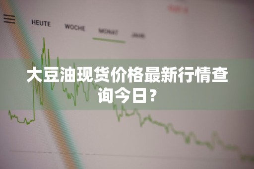 大豆油现货价格最新行情查询今日？