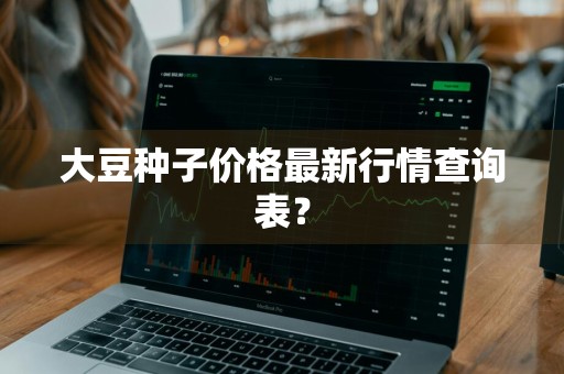 大豆种子价格最新行情查询表？
