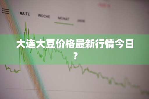 大连大豆价格最新行情今日？
