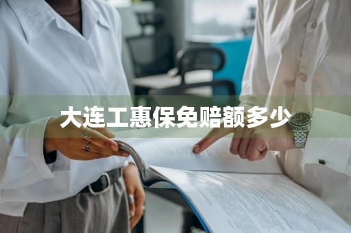 大连工惠保免赔额多少