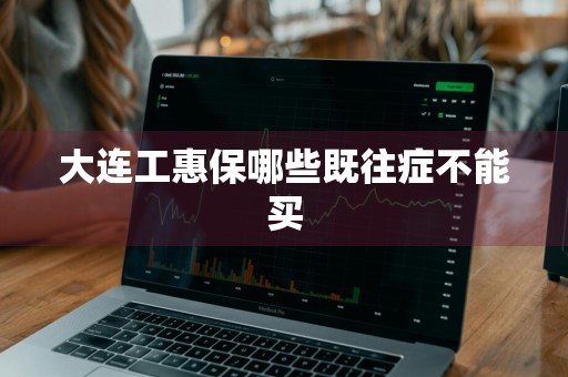 大连工惠保哪些既往症不能买