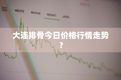大连排骨今日价格行情走势？
