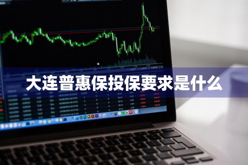 大连普惠保投保要求是什么