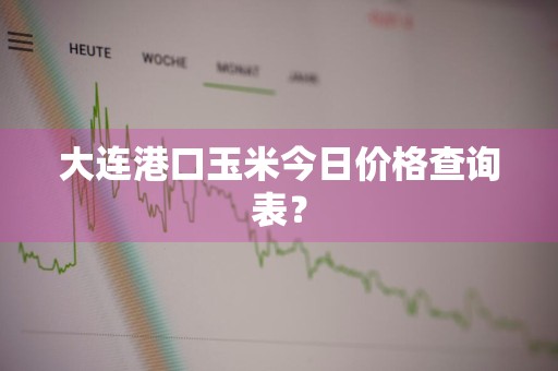 大连港口玉米今日价格查询表？