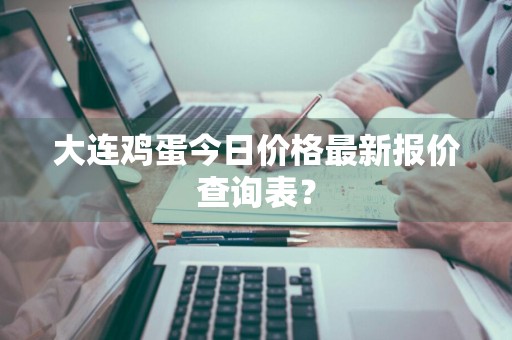 大连鸡蛋今日价格最新报价查询表？