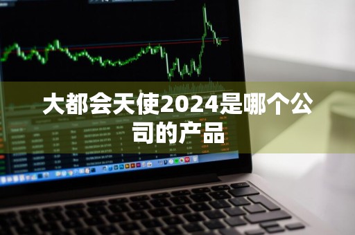 大都会天使2024是哪个公司的产品