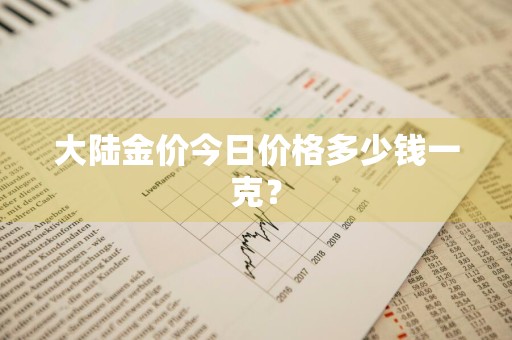 大陆金价今日价格多少钱一克？