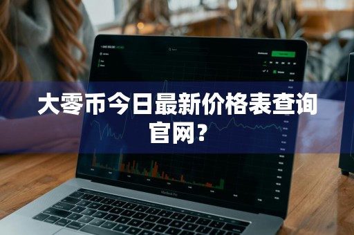 大零币今日最新价格表查询官网?