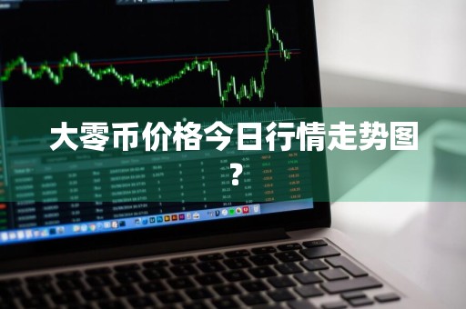 大零币价格今日行情走势图？