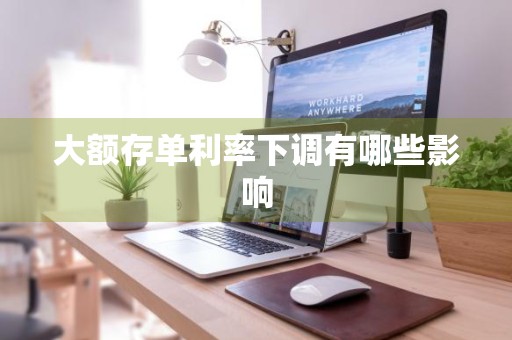大额存单利率下调有哪些影响
