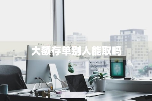 大额存单别人能取吗
