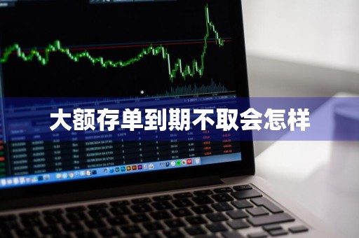 大额存单到期不取会怎样
