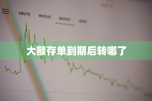 大额存单到期后转哪了
