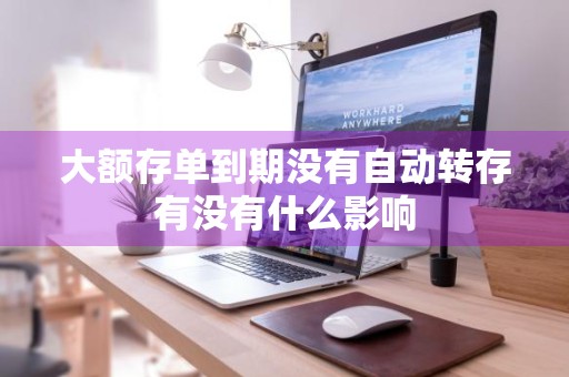 大额存单到期没有自动转存有没有什么影响