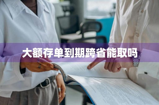 大额存单到期跨省能取吗