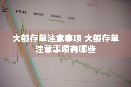 大额存单注意事项 大额存单注意事项有哪些