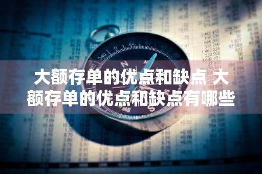 大额存单的优点和缺点 大额存单的优点和缺点有哪些