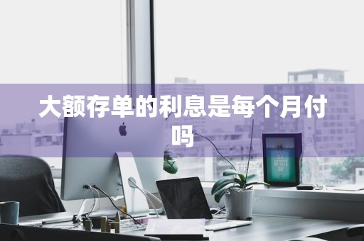 大额存单的利息是每个月付吗