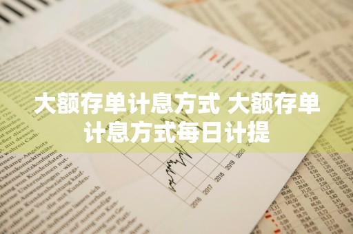 大额存单计息方式 大额存单计息方式每日计提