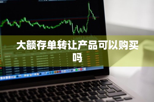 大额存单转让产品可以购买吗