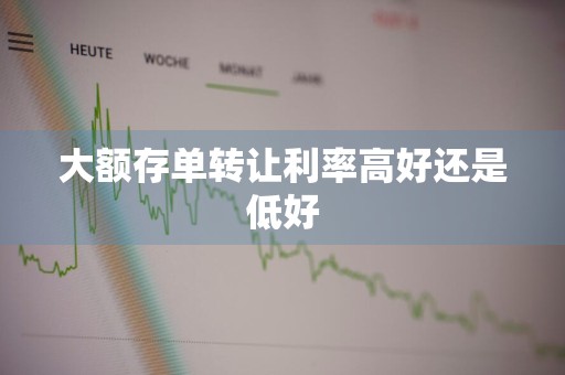 大额存单转让利率高好还是低好