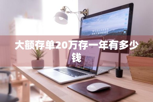 大额存单20万存一年有多少钱