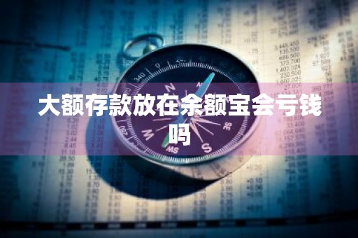 大额存款放在余额宝会亏钱吗