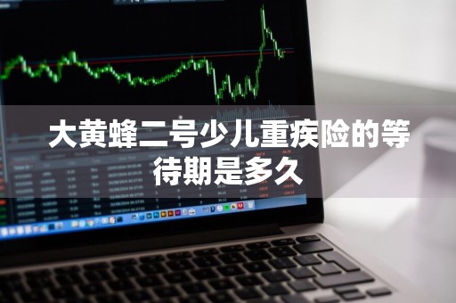 大黄蜂二号少儿重疾险的等待期是多久