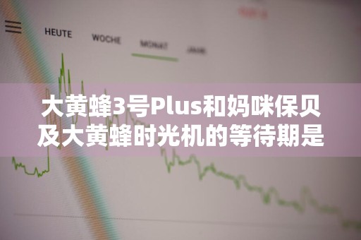 大黄蜂3号Plus和妈咪保贝及大黄蜂时光机的等待期是相同的吗