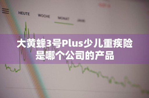 大黄蜂3号Plus少儿重疾险是哪个公司的产品
