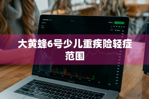 大黄蜂6号少儿重疾险轻症范围