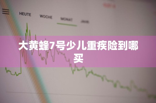 大黄蜂7号少儿重疾险到哪买