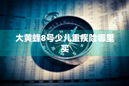 大黄蜂8号少儿重疾险哪里买