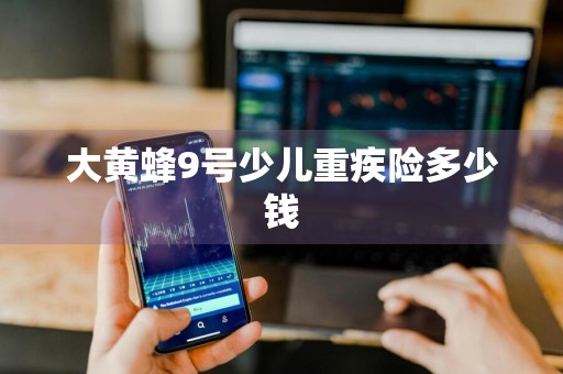 大黄蜂9号少儿重疾险多少钱