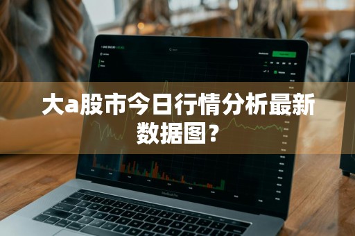 大a股市今日行情分析最新数据图？