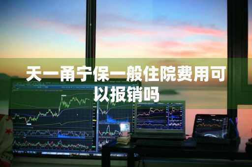 天一甬宁保一般住院费用可以报销吗