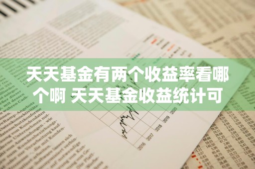 天天基金有两个收益率看哪个啊 天天基金收益统计可以看到全部的吗