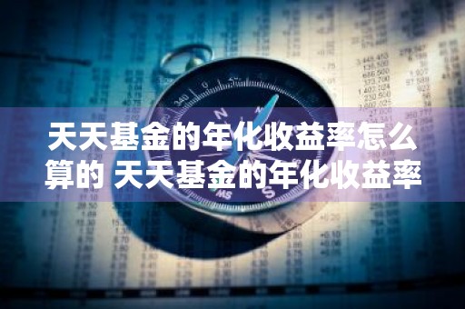 天天基金的年化收益率怎么算的 天天基金的年化收益率怎么算的啊