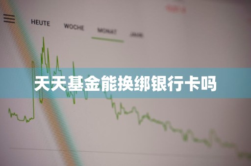 天天基金能换绑银行卡吗