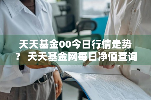 天天基金00今日行情走势？ 天天基金网每日净值查询050001