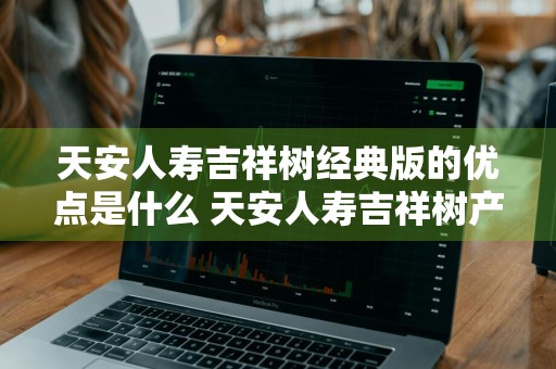 天安人寿吉祥树经典版的优点是什么 天安人寿吉祥树产品介绍