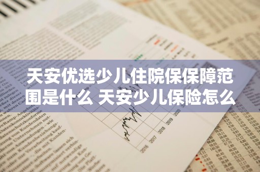 天安优选少儿住院保保障范围是什么 天安少儿保险怎么样