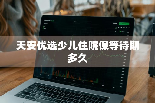 天安优选少儿住院保等待期多久