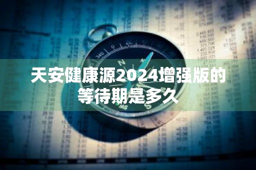 天安健康源2024增强版的等待期是多久